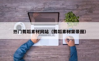 朔州热门舞蹈素材网站（舞蹈素材背景图）