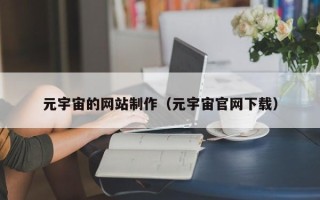 朔州元宇宙的网站制作（元宇宙官网下载）