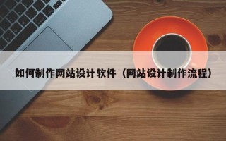 朔州如何制作网站设计软件（网站设计制作流程）