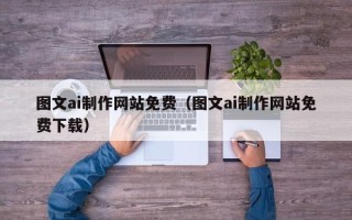 朔州图文ai制作网站免费（图文ai制作网站免费下载）