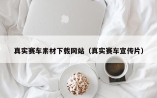 朔州真实赛车素材下载网站（真实赛车宣传片）