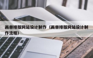 朔州画册排版网站设计制作（画册排版网站设计制作流程）