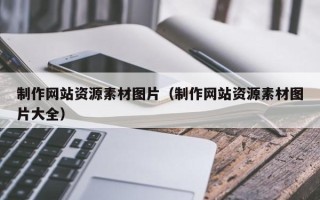 朔州制作网站资源素材图片（制作网站资源素材图片大全）