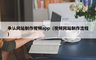 朔州承认网站制作视频app（视频网站制作流程）