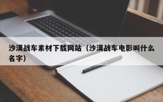朔州沙漠战车素材下载网站（沙漠战车电影叫什么名字）